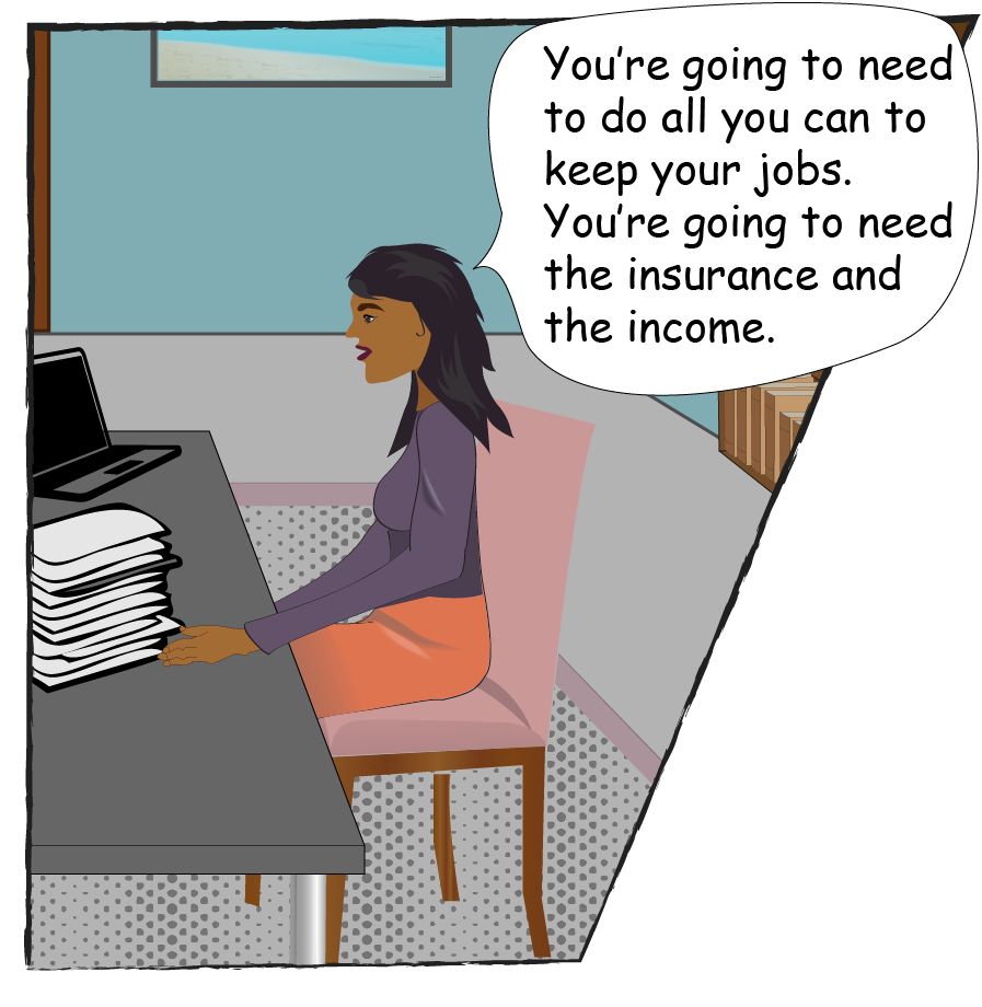 The Counselor says: You're going to need to do all you can to keep your jobs. You're going to need the insurance and the income.