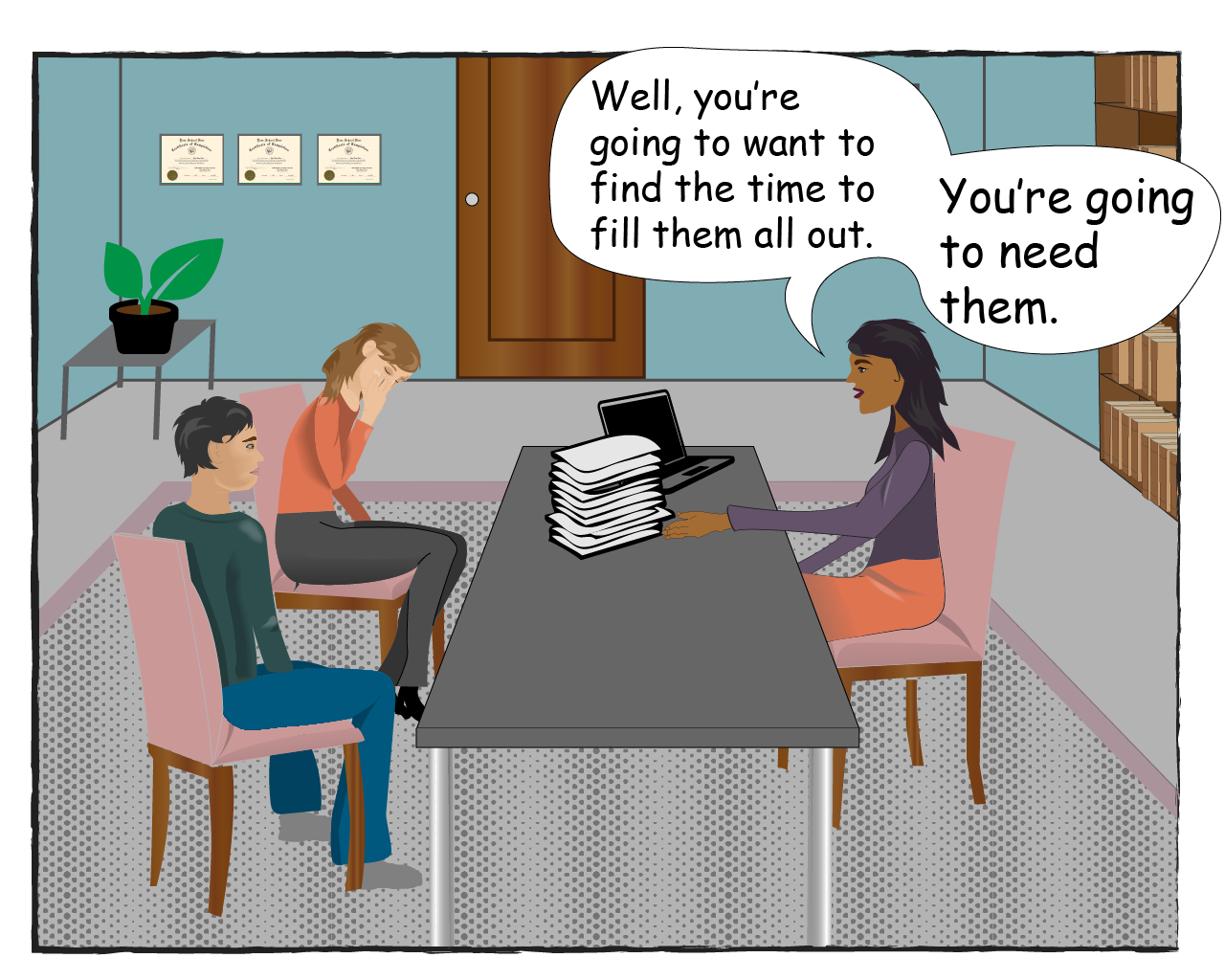 The Counselor says: Well you're going to want to find the time to fill them all out. You're going to need them.