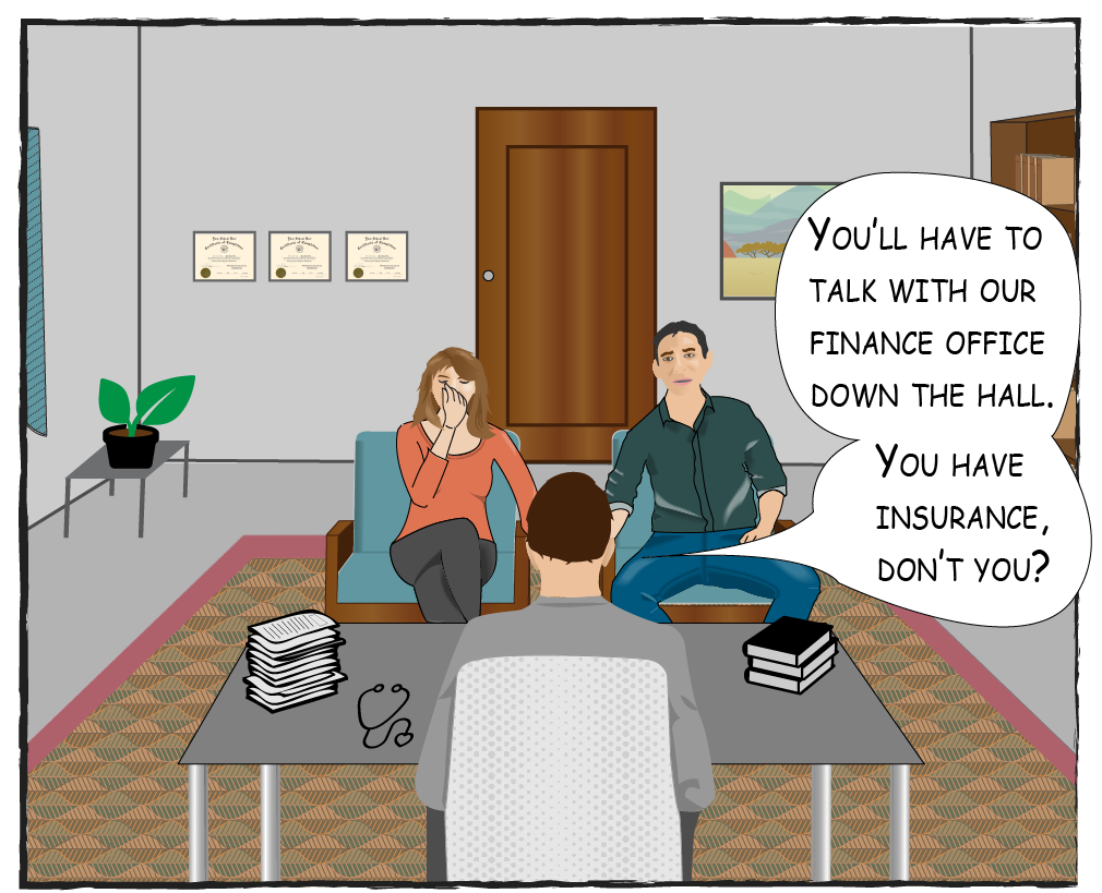 The Doctor says: You'll have to talk with our finance office down the hall. You have insurance, don't you?