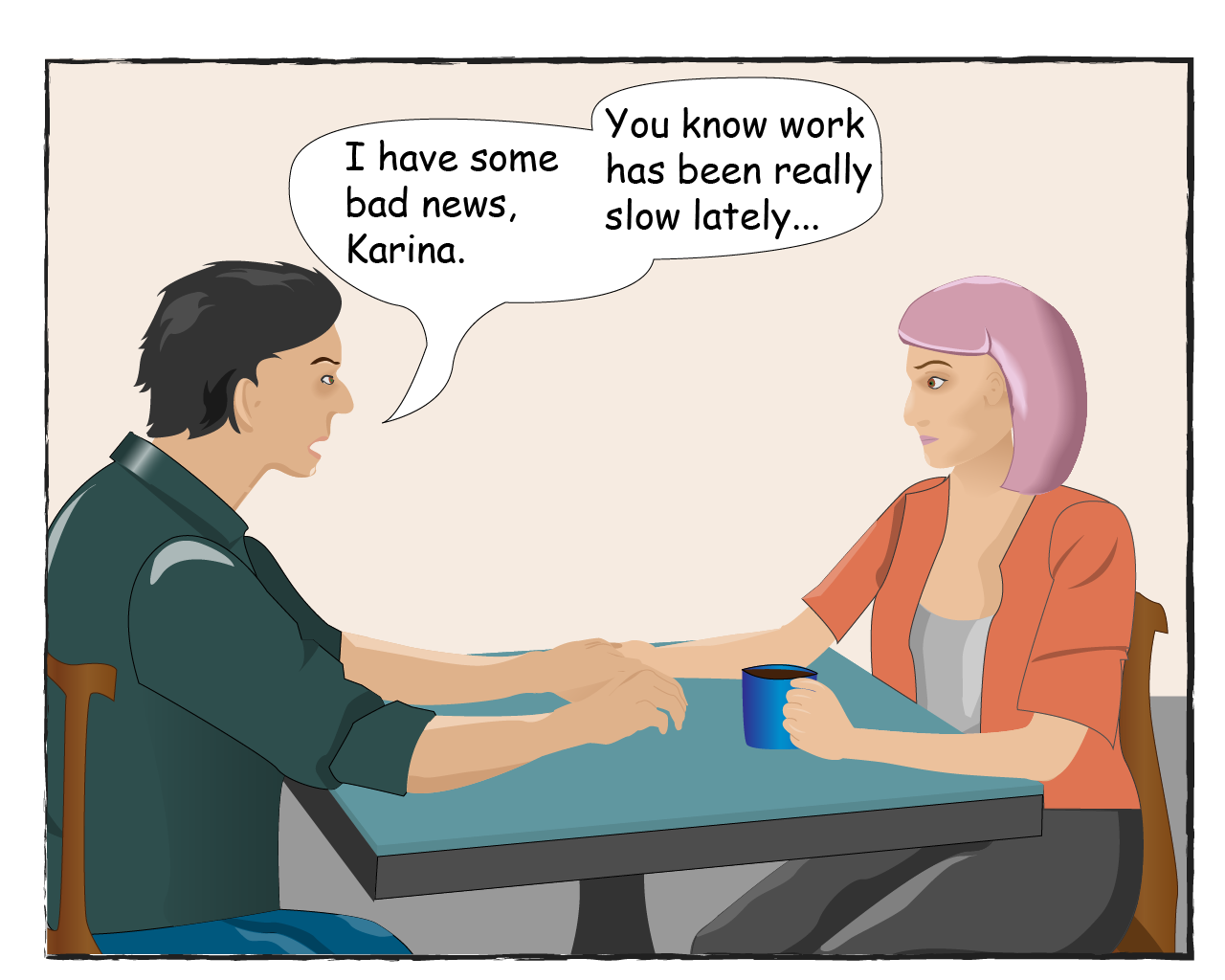 Tom says: I have some bad news, Karina. You know work has been really slow lately...